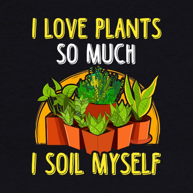 I Love Plants So Much I Soil Myself Gardening Pun by theperfectpresents